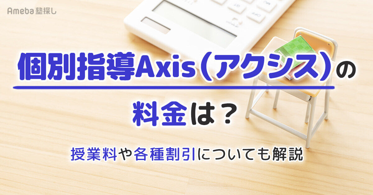 個別指導Axis(アクシス)の料金は月2.5万～2.9万円程度！月謝やキャンペーンについても解説 | アメ塾（Ameba塾探し）