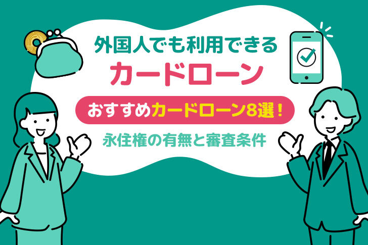 外国人が利用できるカードローン8選！永住権の有無と審査条件