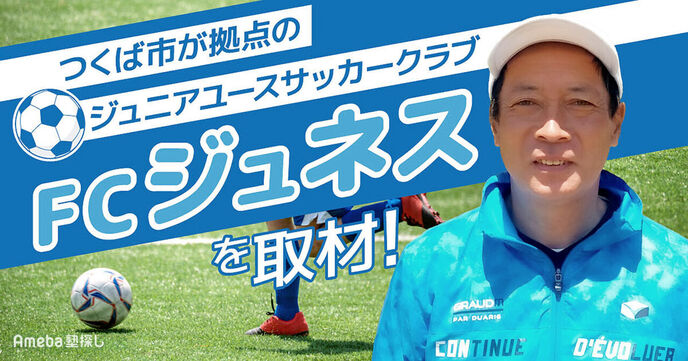 つくば市が拠点の「FCジュネス」を取材！ジュニアユースサッカークラブを通じて伝えたい想いとはの画像