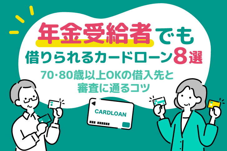 年金受給者でも借りられるカードローン8選｜70歳・80歳以上OKの借入先と審査に通るコツを紹介