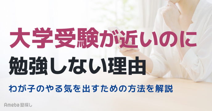 大学受験が近いのに勉強しない理由は？わが子のやる気を出すための方法を解説の画像