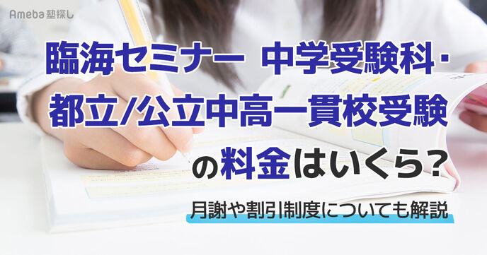 臨海セミナー 中学受験科・都立/公立中高一貫校受験の料金はいくら？月謝や割引制度についても解説	の画像