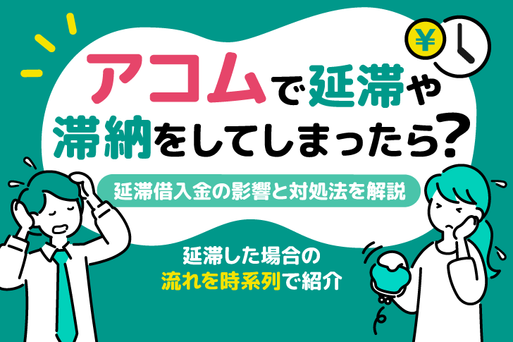 アコムで延滞・滞納してしまったら？延滞借入金の影響と対処法を解説